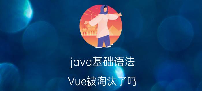 java基础语法 Vue被淘汰了吗？